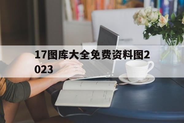 17图库大全免费资料图2023(17图库大全免费资料图2025第二百七十六期)